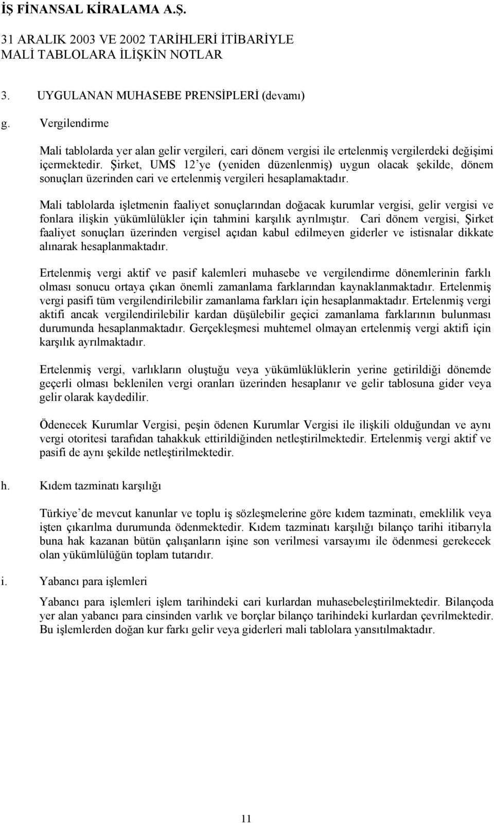 Mali tablolarda işletmenin faaliyet sonuçlarından doğacak kurumlar vergisi, gelir vergisi ve fonlara ilişkin yükümlülükler için tahmini karşılık ayrılmıştır.