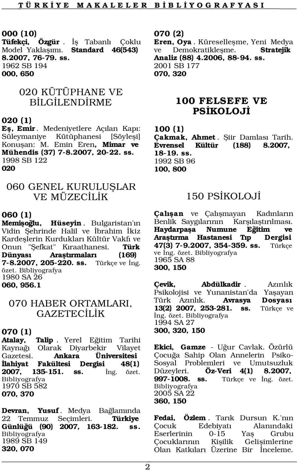 Küreselleflme, Yeni Medya ve Demokratikleflme. Stratejik Analiz (88) 4.2006, 88-94. ss. 100 FELSEFE VE PS KOLOJ 100 (1) Çakmak, Ahmet. fiiir Damlas Tarih. Evrensel Kültür (188) 8.2007, 18-19. ss. 060 GENEL KURULUfiLAR VE MÜZEC L K 060 (1) Memiflo lu, Hüseyin.