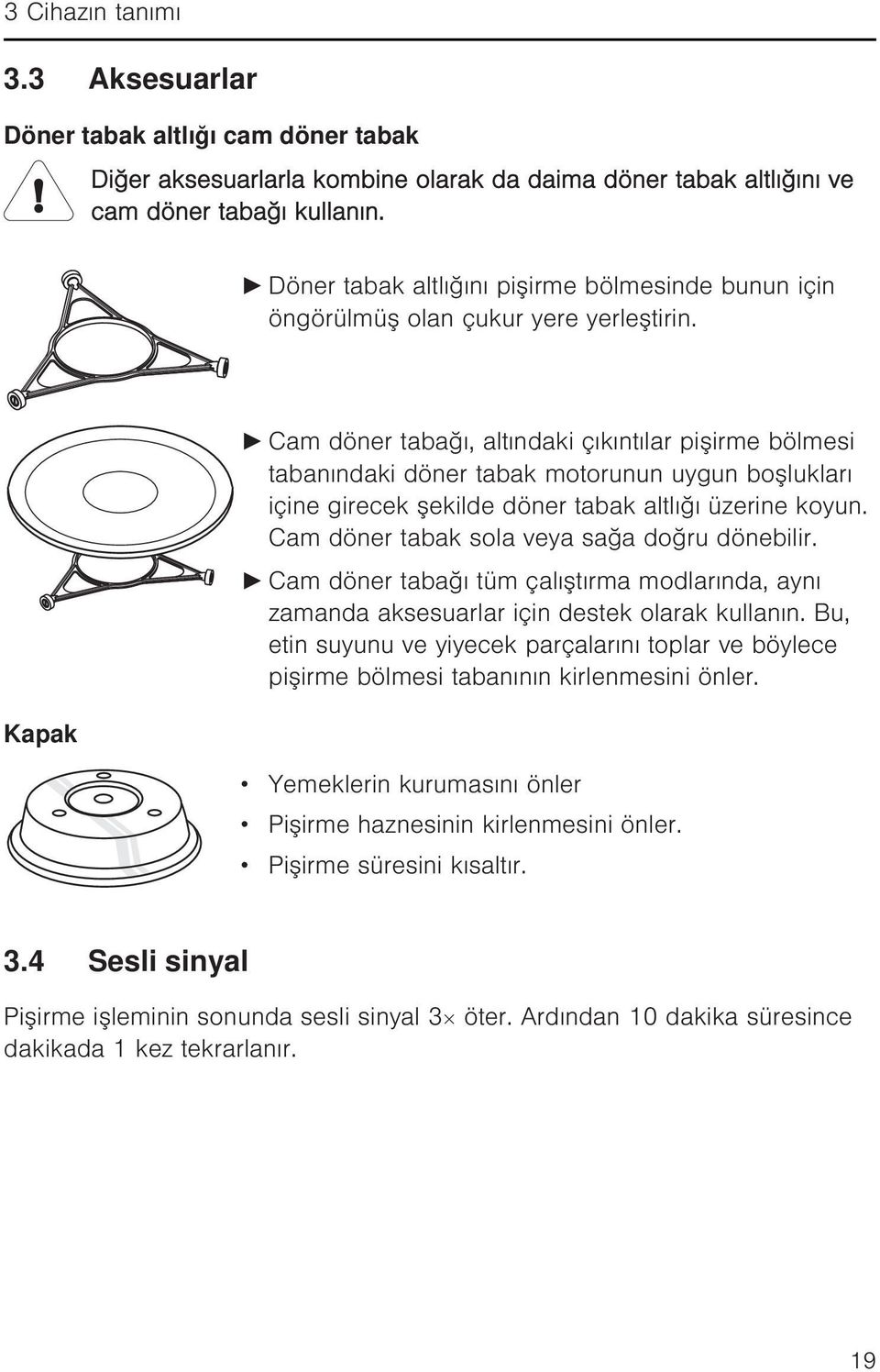 Kapak Cam döner tabağı, altındaki çıkıntılar pişirme bölmesi tabanındaki döner tabak motorunun uygun boşlukları içine girecek şekilde döner tabak altlığı üzerine koyun.