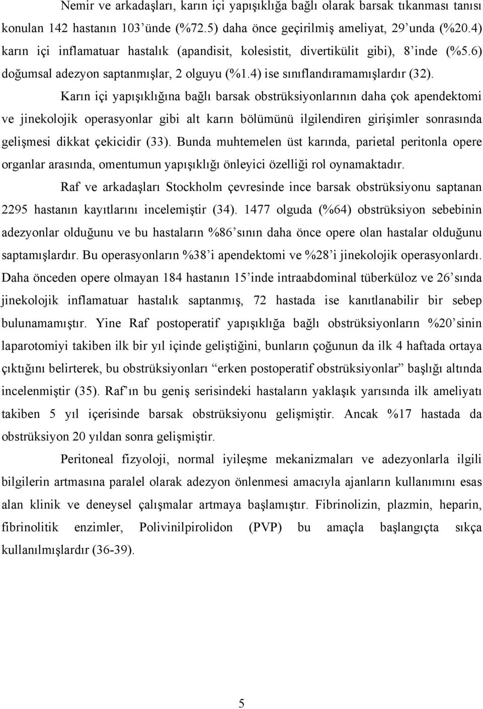 Karın içi yapışıklığına bağlı barsak obstrüksiyonlarının daha çok apendektomi ve jinekolojik operasyonlar gibi alt karın bölümünü ilgilendiren girişimler sonrasında gelişmesi dikkat çekicidir (33).