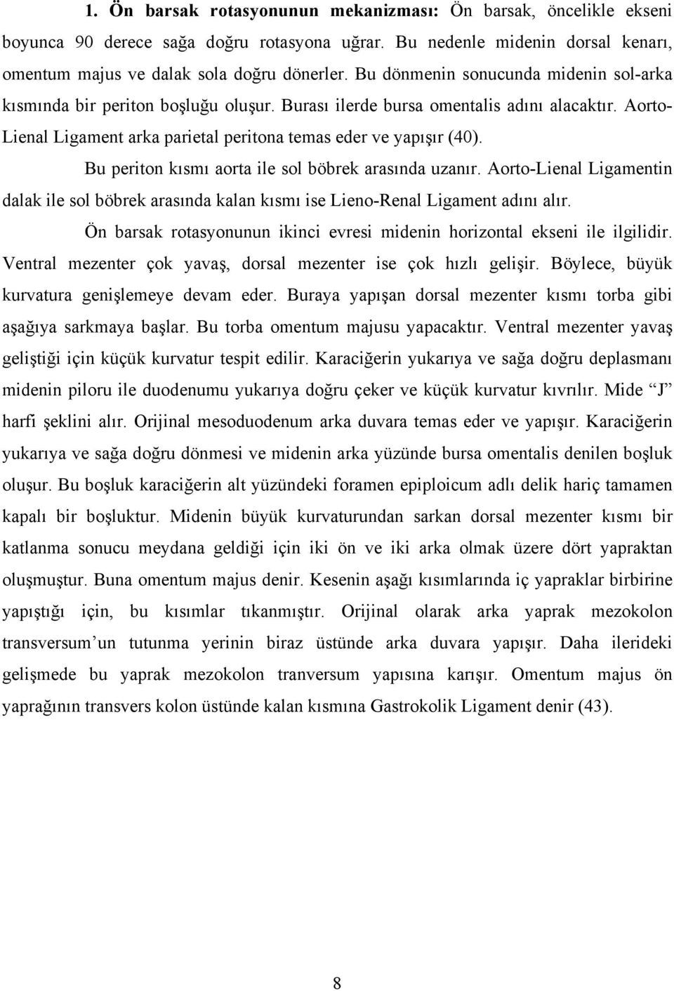 Bu periton kısmı aorta ile sol böbrek arasında uzanır. Aorto-Lienal Ligamentin dalak ile sol böbrek arasında kalan kısmı ise Lieno-Renal Ligament adını alır.