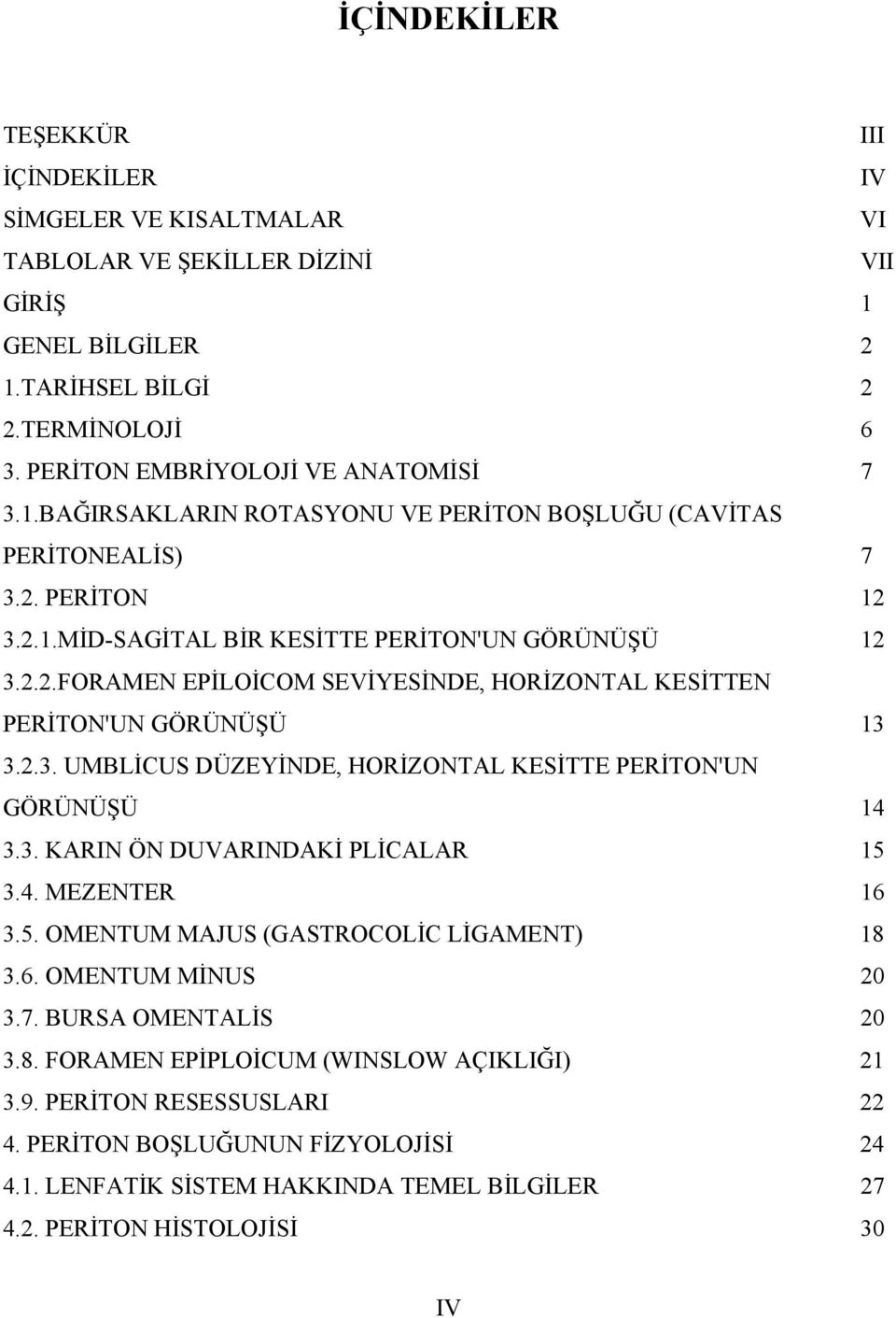 2.3. UMBLİCUS DÜZEYİNDE, HORİZONTAL KESİTTE PERİTON'UN GÖRÜNÜŞÜ 14 3.3. KARIN ÖN DUVARINDAKİ PLİCALAR 15 3.4. MEZENTER 16 3.5. OMENTUM MAJUS (GASTROCOLİC LİGAMENT) 18 3.6. OMENTUM MİNUS 20 3.7.