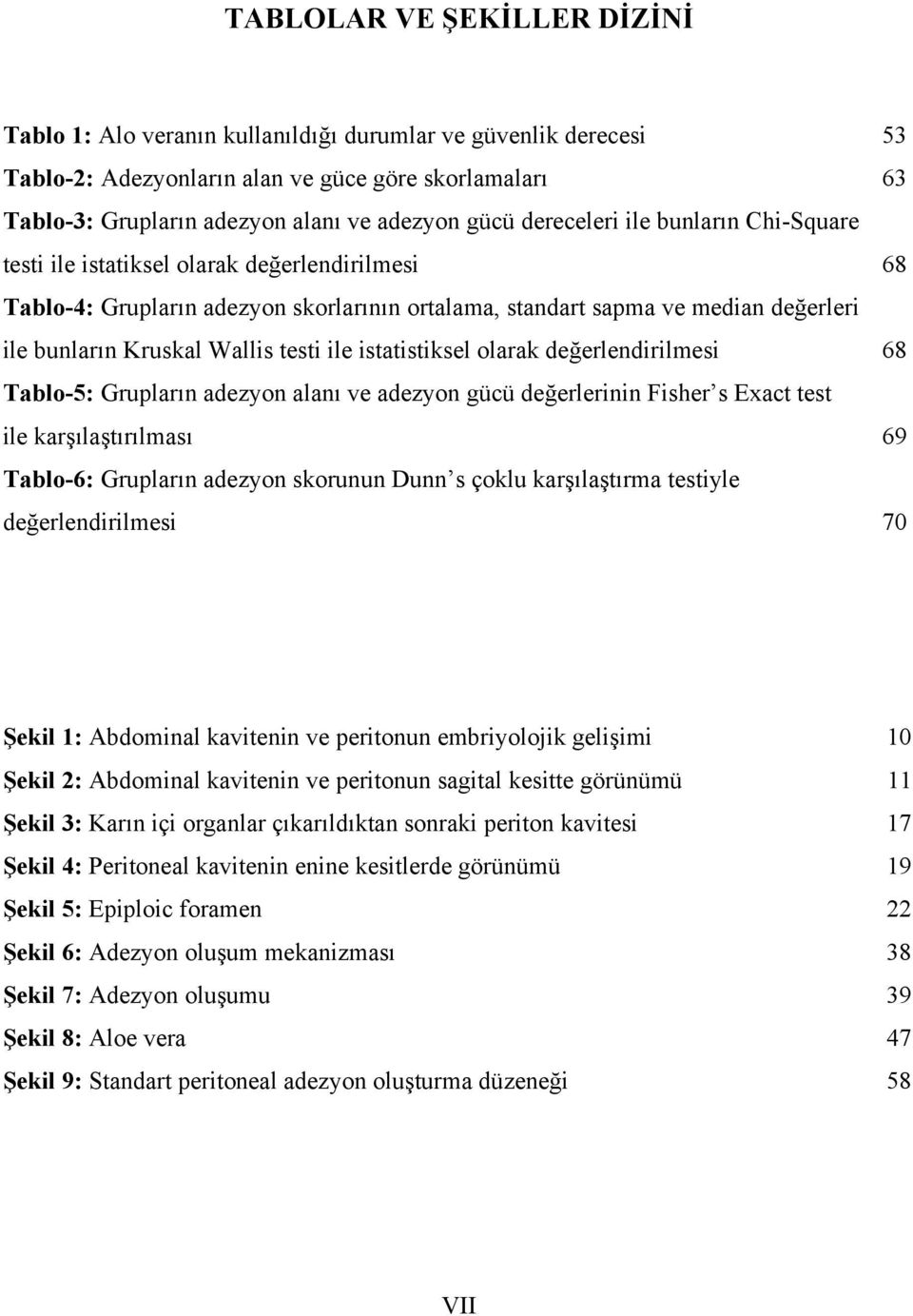 testi ile istatistiksel olarak değerlendirilmesi 68 Tablo-5: Grupların adezyon alanı ve adezyon gücü değerlerinin Fisher s Exact test ile karşılaştırılması 69 Tablo-6: Grupların adezyon skorunun Dunn