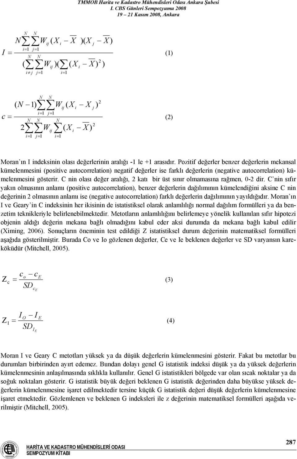 Pozitif değerler benzer değerlerin mekansal kümelenmesini (positive autocorrelation) negatif değerler ise farklı değerlerin (negative autocorrelation) kümelenmesini gösterir.