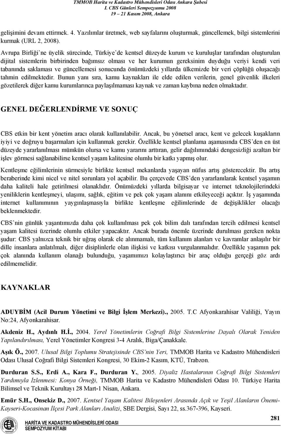 kendi veri tabanında saklaması ve güncellemesi sonucunda önümüzdeki yıllarda ülkemizde bir veri çöplüğü oluşacağı tahmin edilmektedir.