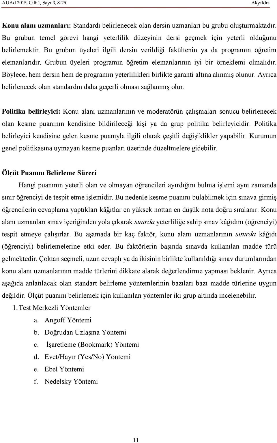 Grubun üyeleri programın öğretim elemanlarının iyi bir örneklemi olmalıdır. Böylece, hem dersin hem de programın yeterlilikleri birlikte garanti altına alınmış olunur.