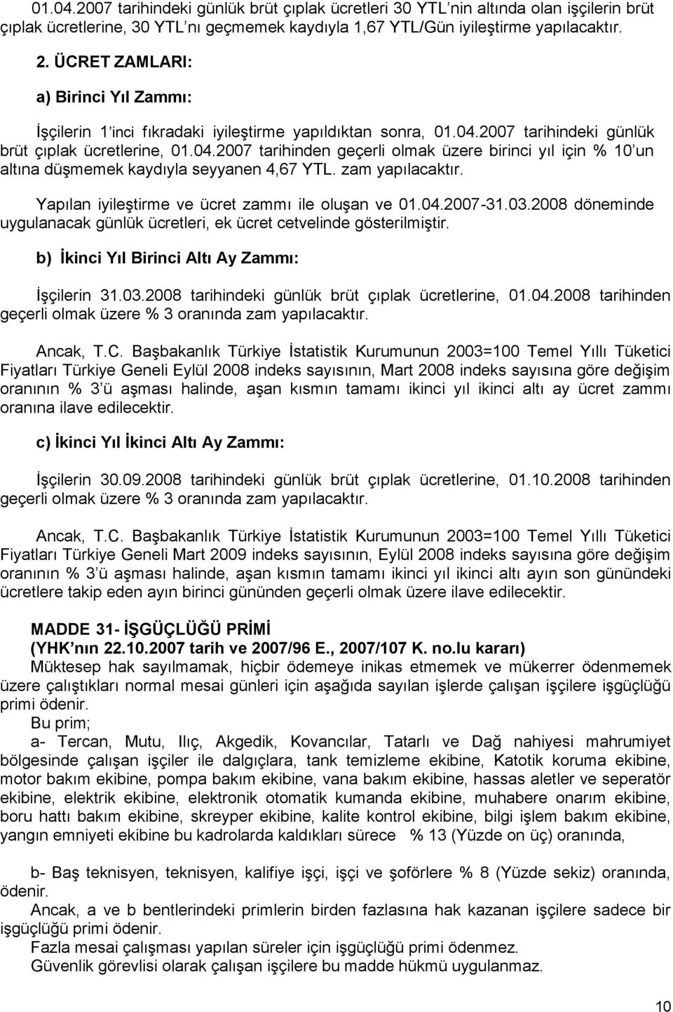 2007 tarihindeki günlük brüt çıplak ücretlerine, 01.04.2007 tarihinden geçerli olmak üzere birinci yıl için % 10 un altına düşmemek kaydıyla seyyanen 4,67 YTL. zam yapılacaktır.