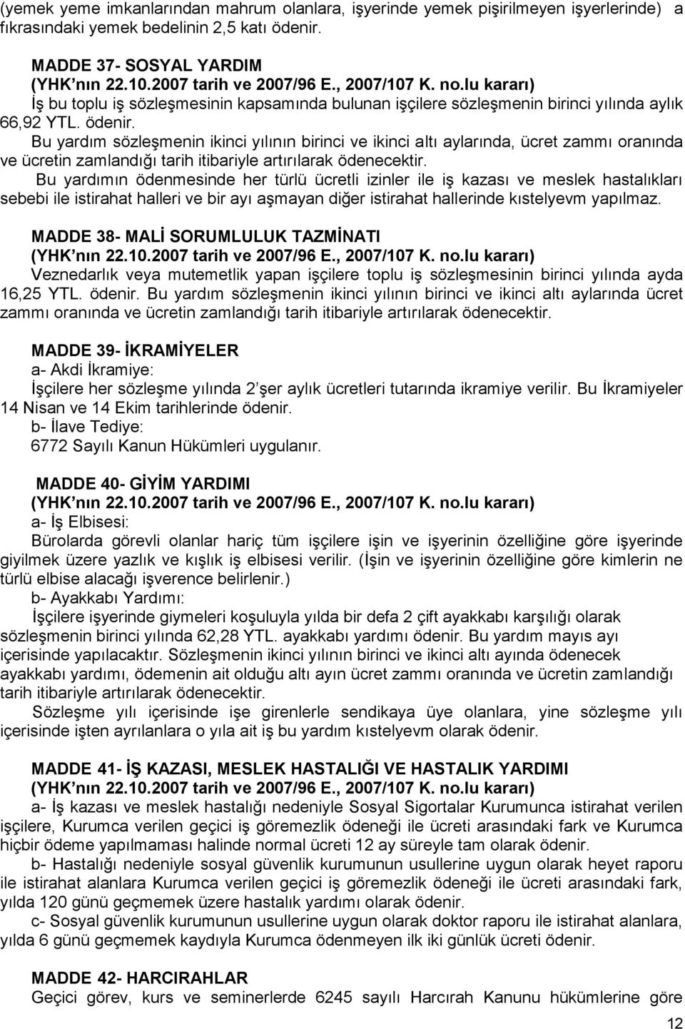 Bu yardım sözleşmenin ikinci yılının birinci ve ikinci altı aylarında, ücret zammı oranında ve ücretin zamlandığı tarih itibariyle artırılarak ödenecektir.