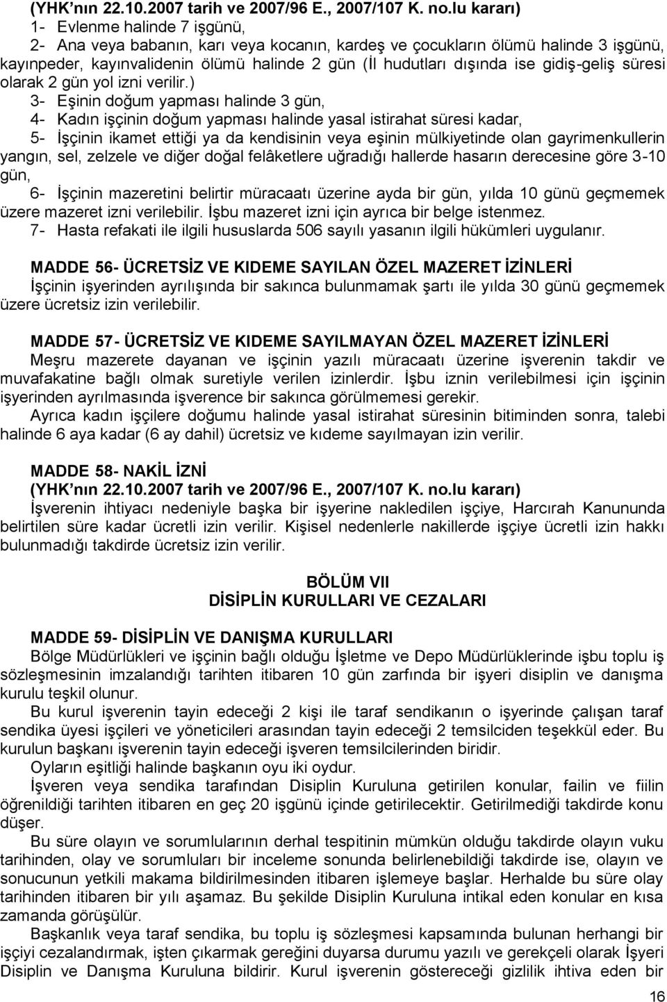 ) 3- Eşinin doğum yapması halinde 3 gün, 4- Kadın işçinin doğum yapması halinde yasal istirahat süresi kadar, 5- İşçinin ikamet ettiği ya da kendisinin veya eşinin mülkiyetinde olan gayrimenkullerin