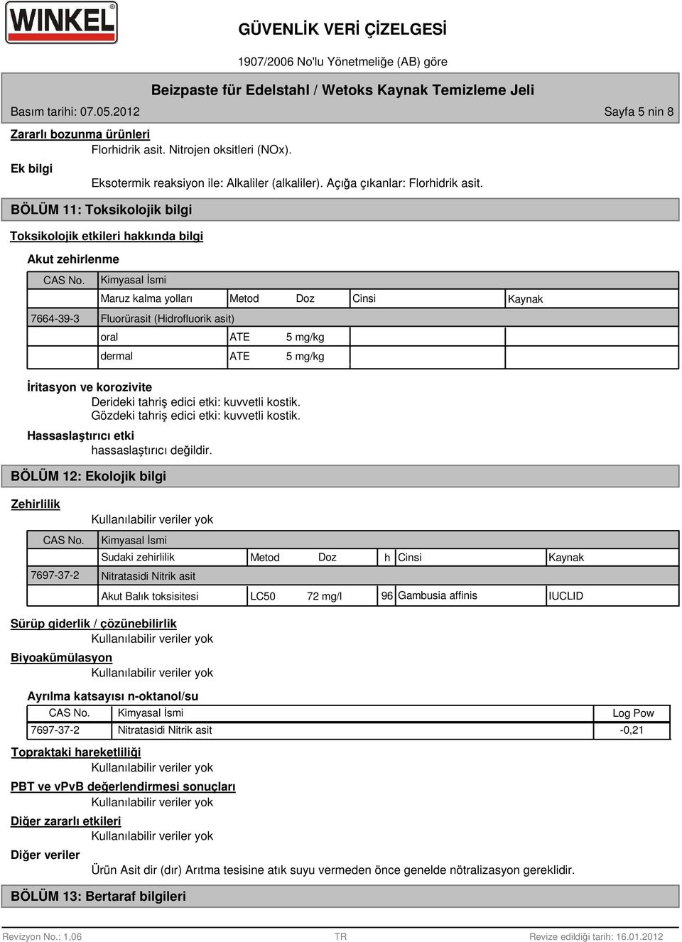 Kimyasal İsmi Maruz kalma yolları Metod Doz Cinsi Kaynak 7664-39-3 Fluorürasit (Hidrofluorik asit) oral ATE 5 mg/kg dermal ATE 5 mg/kg İritasyon ve korozivite Derideki tahriş edici etki: kuvvetli