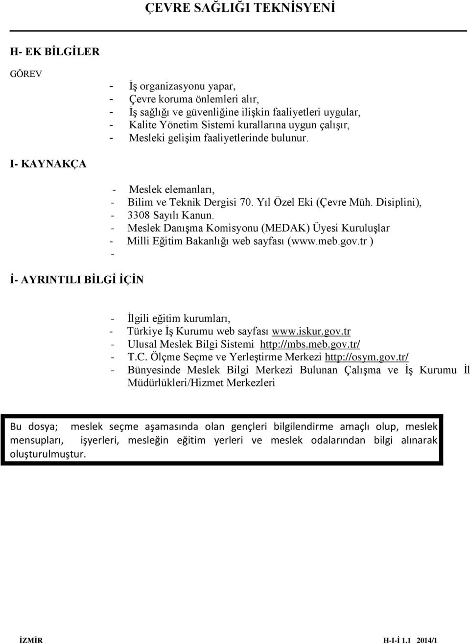 - Meslek Danışma Komisyonu (MEDAK) Üyesi Kuruluşlar - Milli Eğitim Bakanlığı web sayfası (www.meb.gov.tr ) - - İlgili eğitim kurumları, - Türkiye İş Kurumu web sayfası www.iskur.gov.tr - Ulusal Meslek Bilgi Sistemi http://mbs.