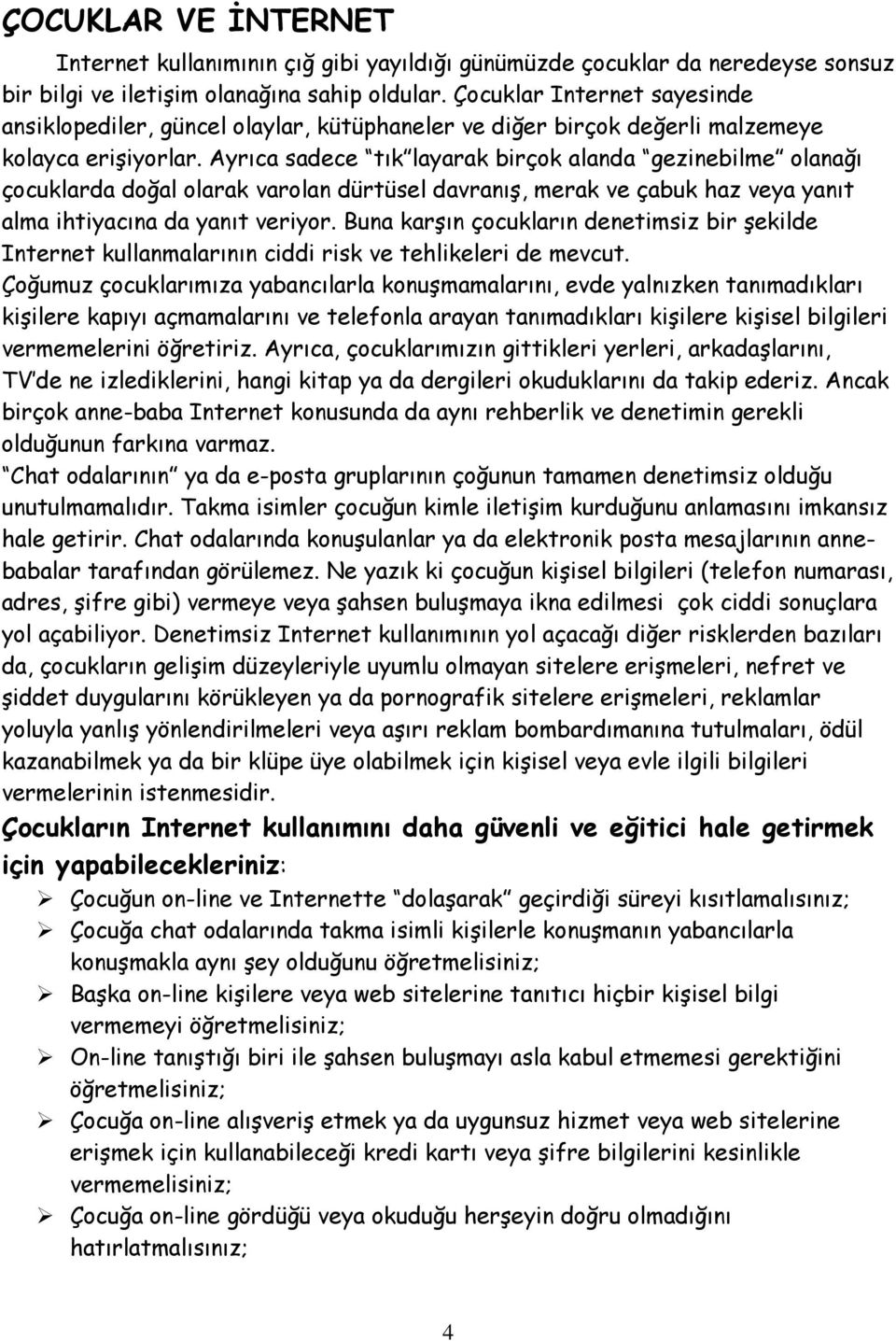 Ayrıca sadece tık layarak birçok alanda gezinebilme olanağı çocuklarda doğal olarak varolan dürtüsel davranış, merak ve çabuk haz veya yanıt alma ihtiyacına da yanıt veriyor.