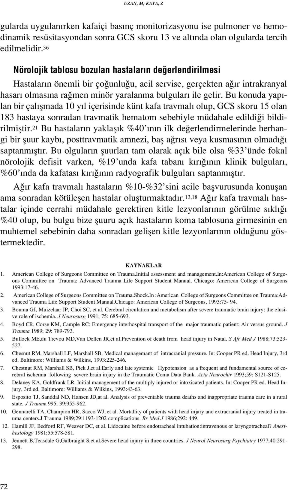 Bu konuda yap - lan bir çal flmada 10 y l içerisinde künt kafa travmal olup, GCS skoru 15 olan 183 hastaya sonradan travmatik hematom sebebiyle müdahale edildi i bildirilmifltir.