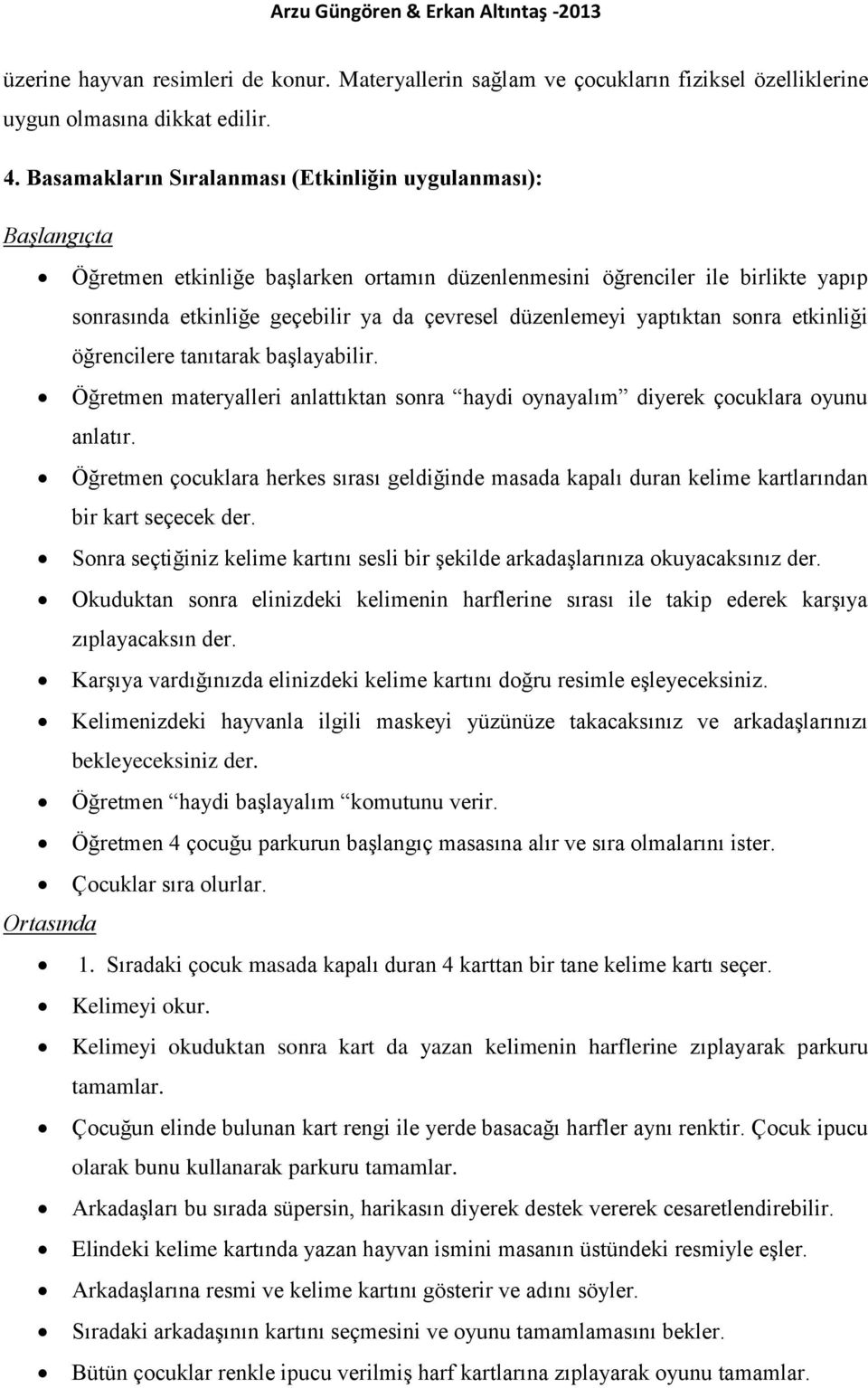 düzenlemeyi yaptıktan sonra etkinliği öğrencilere tanıtarak başlayabilir. Öğretmen materyalleri anlattıktan sonra haydi oynayalım diyerek çocuklara oyunu anlatır.