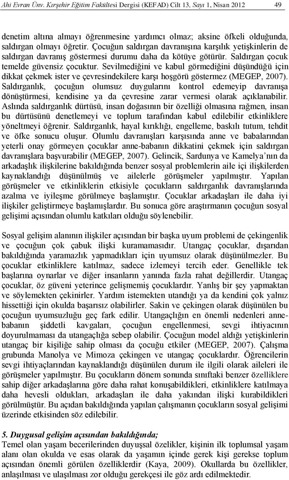 Sevilmediğini ve kabul görmediğini düşündüğü için dikkat çekmek ister ve çevresindekilere karşı hoşgörü göstermez (MEGEP, 2007).