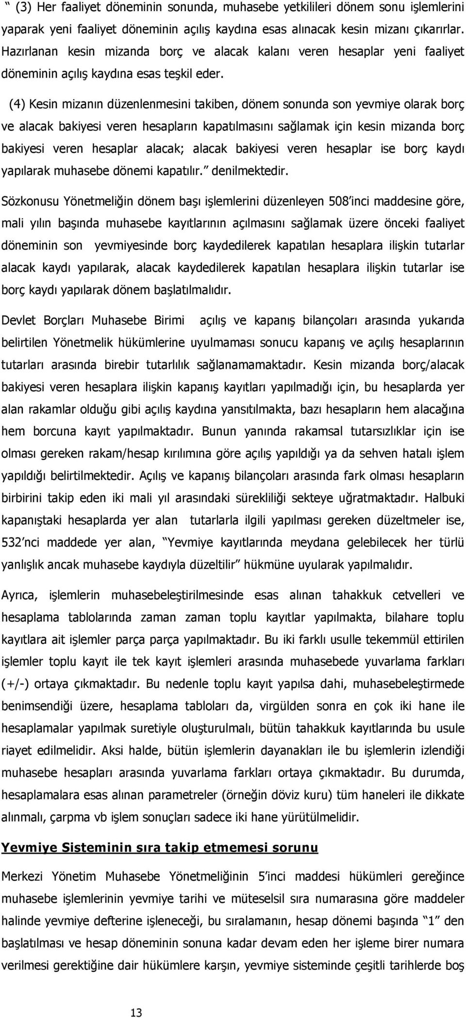 (4) Kesin mizanın düzenlenmesini takiben, dönem sonunda son yevmiye olarak borç ve alacak bakiyesi veren hesapların kapatılmasını sağlamak için kesin mizanda borç bakiyesi veren hesaplar alacak;