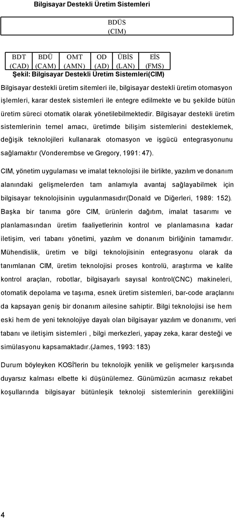 Bilgisayar destekli üretim sistemlerinin temel amacı, üretimde bilişim sistemlerini desteklemek, değişik teknolojileri kullanarak otomasyon ve işgücü entegrasyonunu sağlamaktır (Vonderembse ve