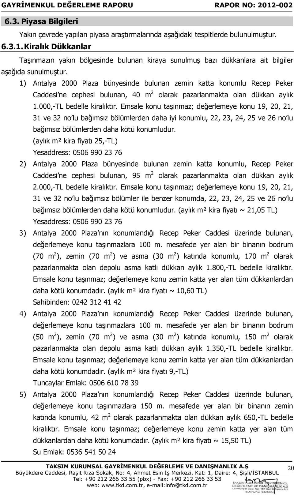 1) Antalya 2000 Plaza bünyesinde bulunan zemin katta konumlu Recep Peker Caddesi ne cephesi bulunan, 40 m 2 olarak pazarlanmakta olan dükkan aylık 1.000,-TL bedelle kiralıktır.