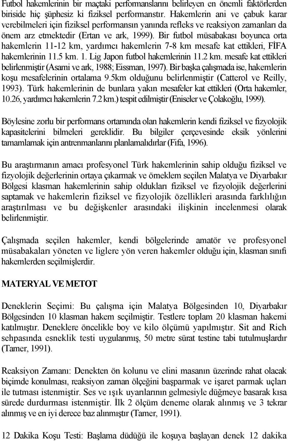 Bir futbol müsabakası boyunca orta hakemlerin 11-12 km, yardımcı hakemlerin 7-8 km mesafe kat ettikleri, FİFA hakemlerinin 11.5 km. 1. Lig Japon futbol hakemlerinin 11.2 km. mesafe kat ettikleri belirlenmiştir (Asami ve ark, 1988; Eissman, 1997).