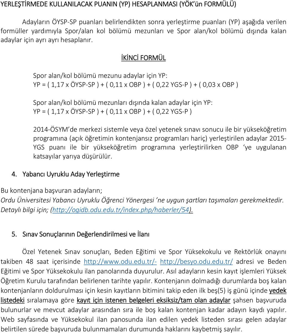 İKİNCİ FORMÜL Spor alan/kol bölümü mezunu adaylar için YP: YP = ( 1,17 x ÖYSP SP ) + ( 0,11 x OBP ) + ( 0,22 YGS P ) + ( 0,03 x OBP ) Spor alan/kol bölümü mezunları dışında kalan adaylar için YP: YP