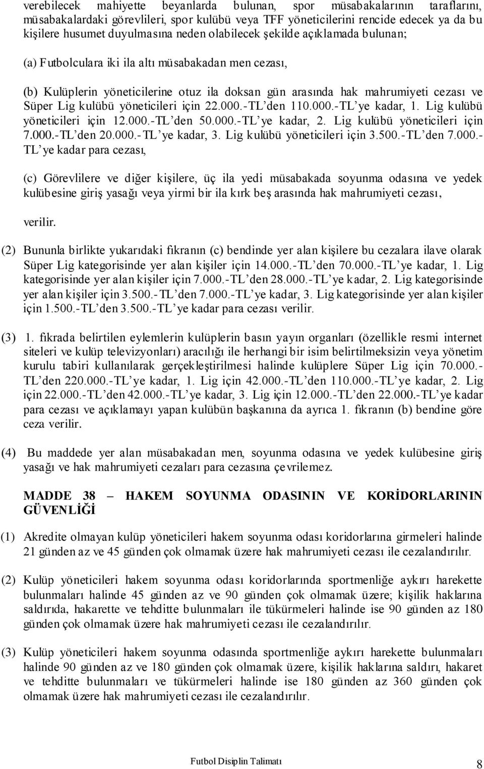 yöneticileri için 22.000.-TL den 110.000.-TL ye kadar, 1. Lig kulübü yöneticileri için 12.000.-TL den 50.000.-TL ye kadar, 2. Lig kulübü yöneticileri için 7.000.-TL den 20.000.- TL ye kadar, 3.