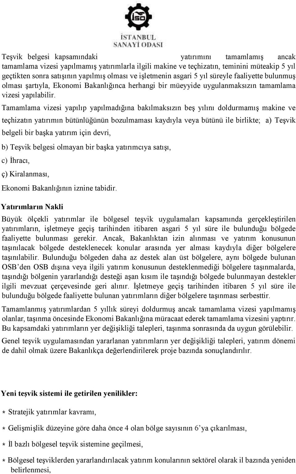 Tamamlama vizesi yapılıp yapılmadığına bakılmaksızın beş yılını doldurmamış makine ve teçhizatın yatırımın bütünlüğünün bozulmaması kaydıyla veya bütünü ile birlikte; a) Teşvik belgeli bir başka