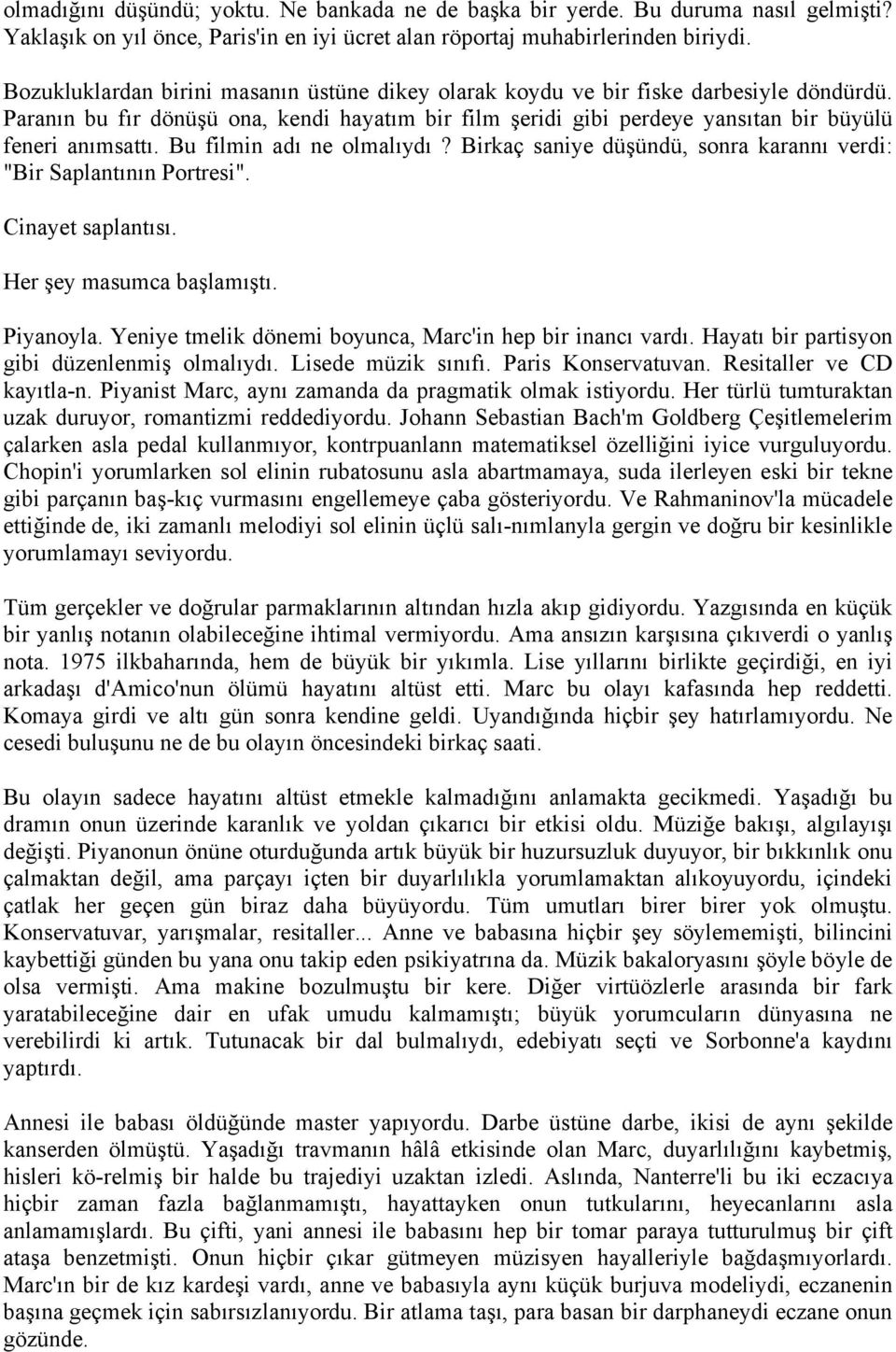 Bu filmin adı ne olmalıydı? Birkaç saniye düşündü, sonra karannı verdi: "Bir Saplantının Portresi". Cinayet saplantısı. Her şey masumca başlamıştı. Piyanoyla.