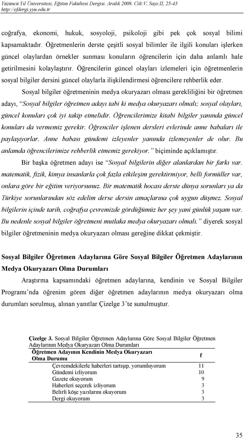 Öğrencilerin güncel olayları izlemeleri için öğretmenlerin sosyal bilgiler dersini güncel olaylarla ilişkilendirmesi öğrencilere rehberlik eder.