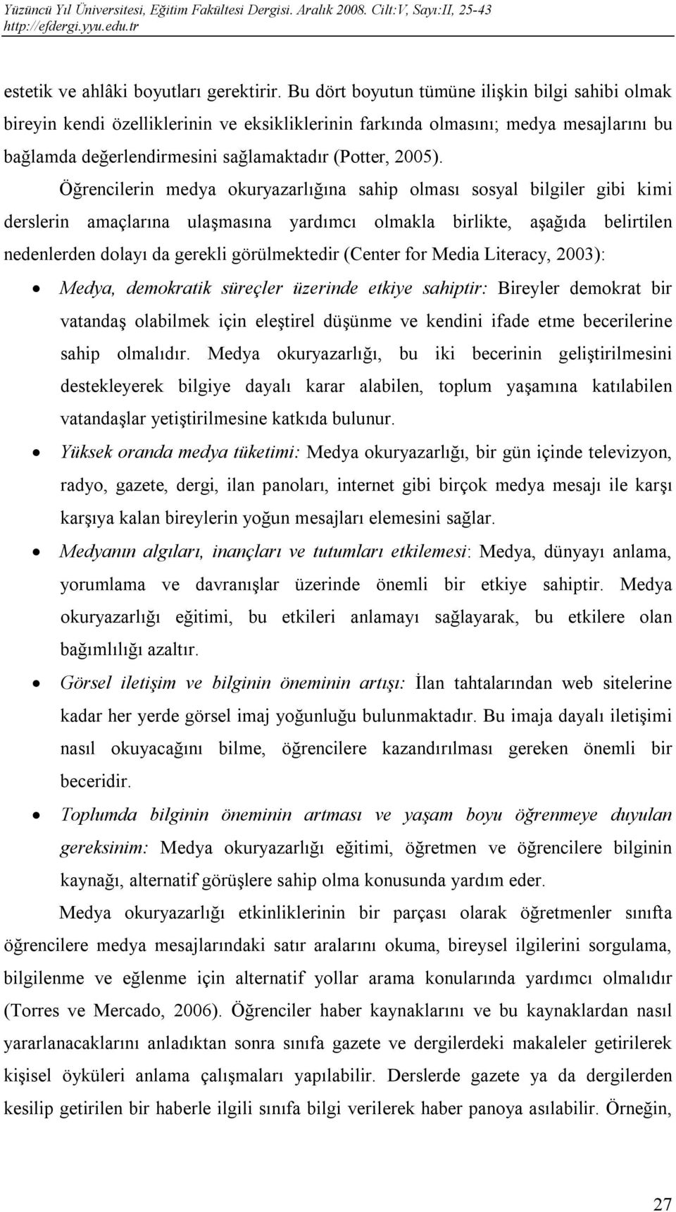 Öğrencilerin medya okuryazarlığına sahip olması sosyal bilgiler gibi kimi derslerin amaçlarına ulaşmasına yardımcı olmakla birlikte, aşağıda belirtilen nedenlerden dolayı da gerekli görülmektedir