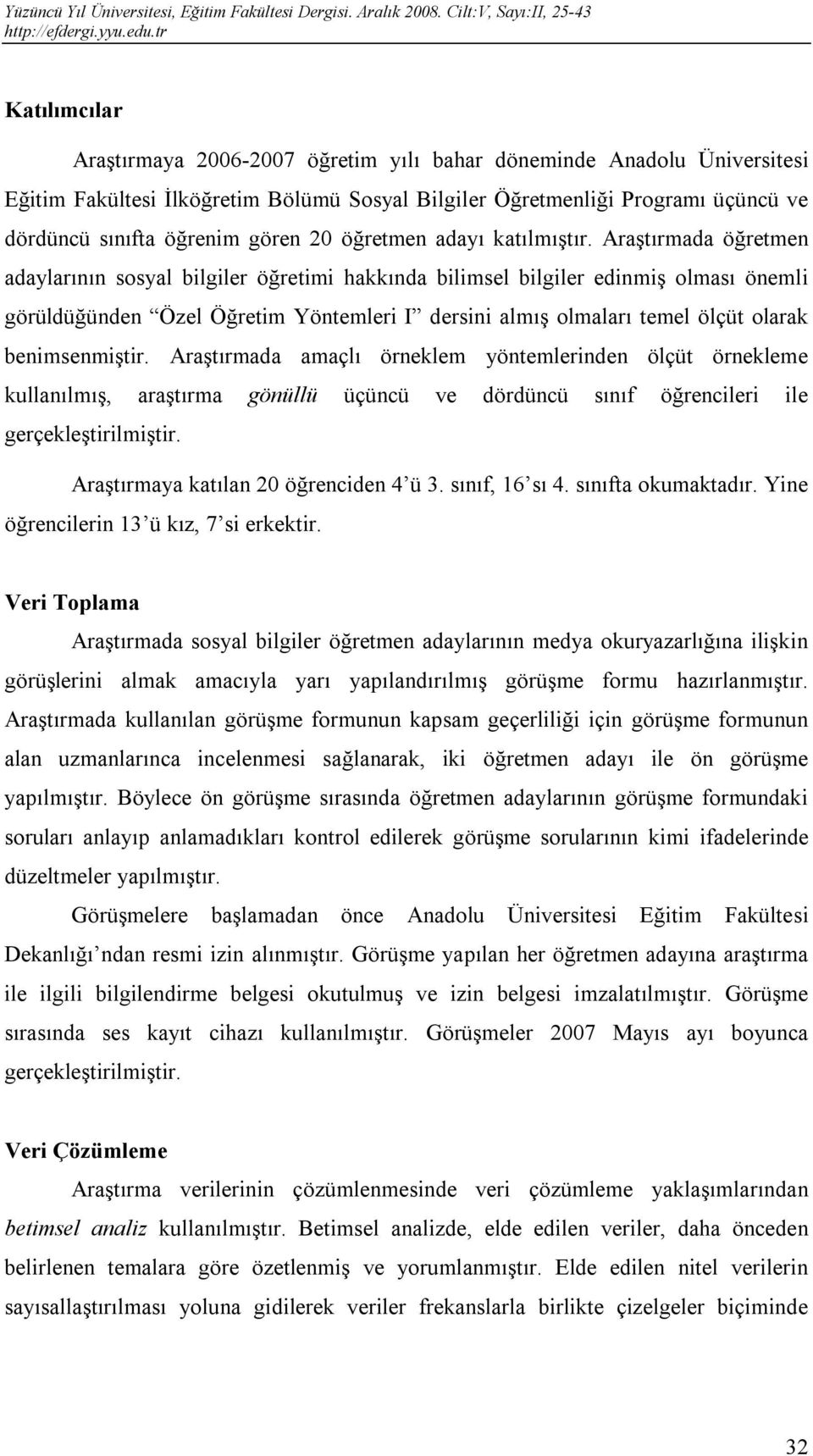 Araştırmada öğretmen adaylarının sosyal bilgiler öğretimi hakkında bilimsel bilgiler edinmiş olması önemli görüldüğünden Özel Öğretim Yöntemleri I dersini almış olmaları temel ölçüt olarak