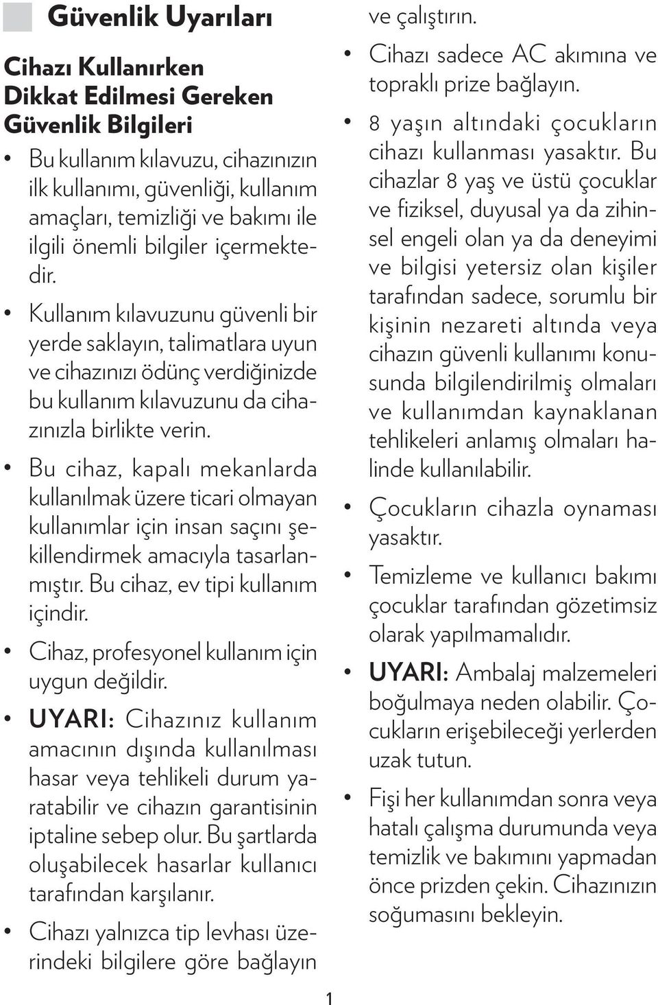 Bu cihaz, kapalı mekanlarda kullanılmak üzere ticari olmayan kullanımlar için insan saçını şekillendirmek amacıyla tasarlanmıştır. Bu cihaz, ev tipi kullanım içindir.