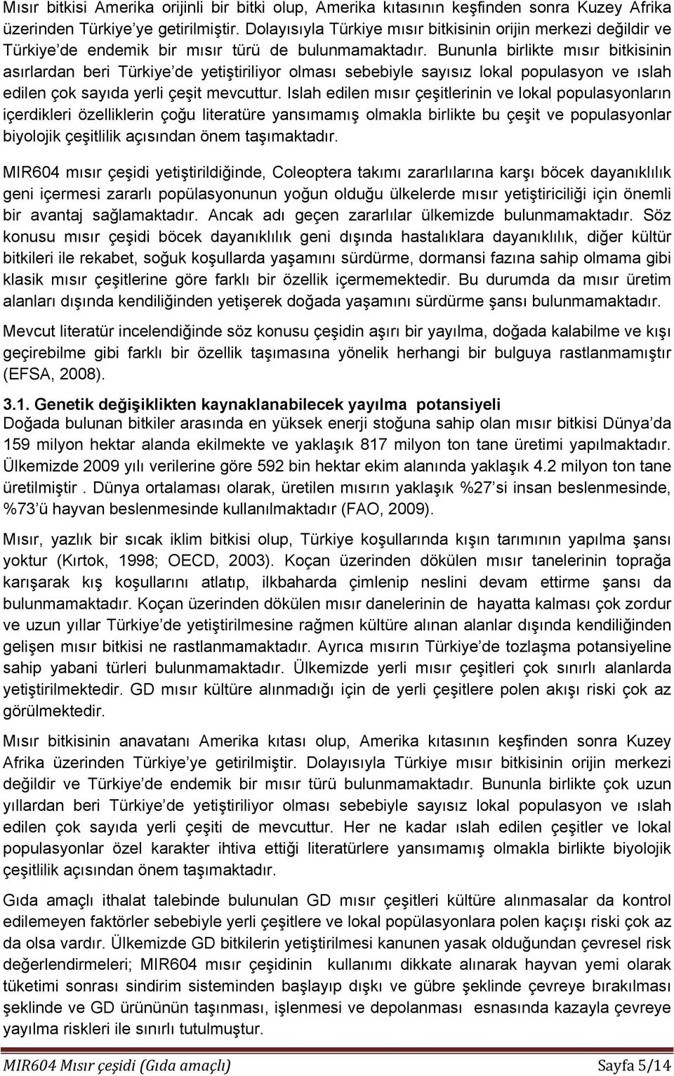 Bununla birlikte mısır bitkisinin asırlardan beri Türkiye de yetiştiriliyor olması sebebiyle sayısız lokal populasyon ve ıslah edilen çok sayıda yerli çeşit mevcuttur.