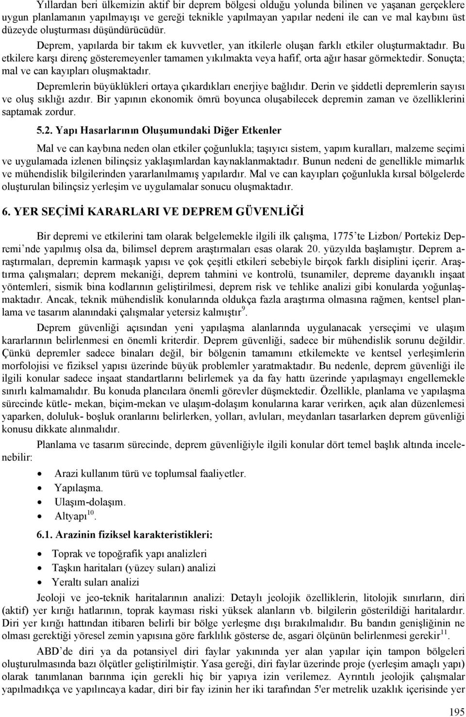 Bu etkilere karşı direnç gösteremeyenler tamamen yıkılmakta veya hafif, orta ağır hasar görmektedir. Sonuçta; mal ve can kayıpları oluşmaktadır.