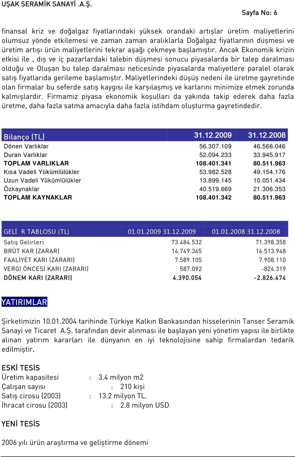 Ancak Ekonomik krizin etkisi ile, dış ve iç pazarlardaki talebin düşmesi sonucu piyasalarda bir talep daralması olduğu ve Oluşan bu talep daralması neticesinde piyasalarda maliyetlere paralel olarak