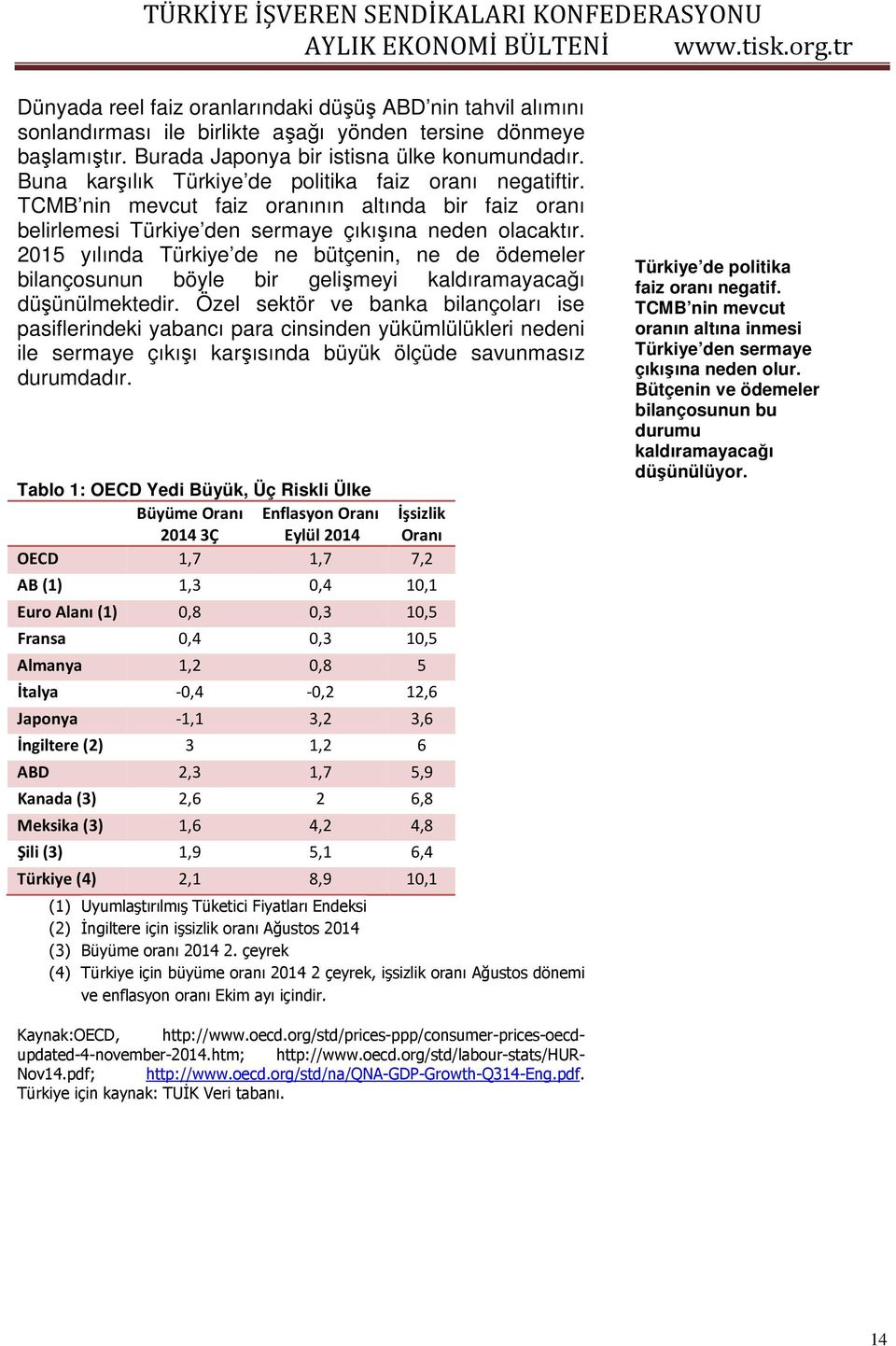 2015 yılında Türkiye de ne bütçenin, ne de ödemeler bilançosunun böyle bir gelişmeyi kaldıramayacağı düşünülmektedir.