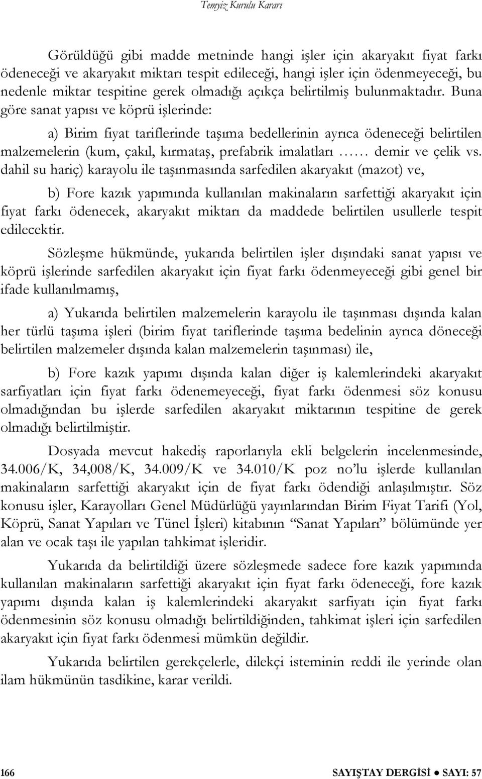 Buna göre sanat yapısı ve köprü i lerinde: a) Birim fiyat tariflerinde ta ıma bedellerinin ayrıca ödenece i belirtilen malzemelerin (kum, çakıl, kırmata, prefabrik imalatları demir ve çelik vs.