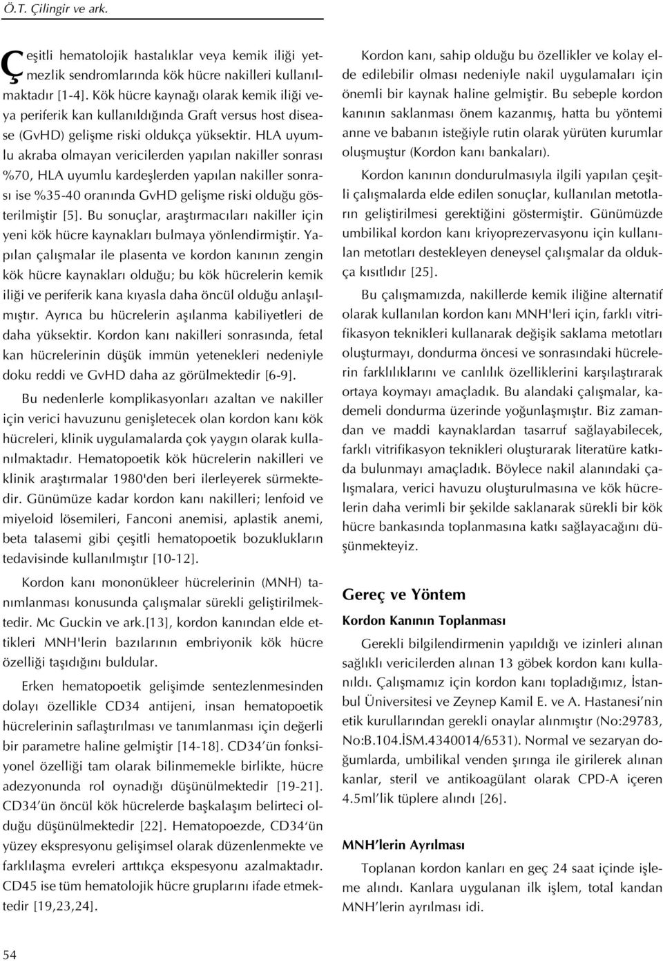 HLA uyumlu akraba olmayan vericilerden yap lan nakiller sonras %70, HLA uyumlu kardefllerden yap lan nakiller sonras ise %35-40 oran nda GvHD geliflme riski oldu u gösterilmifltir [5].