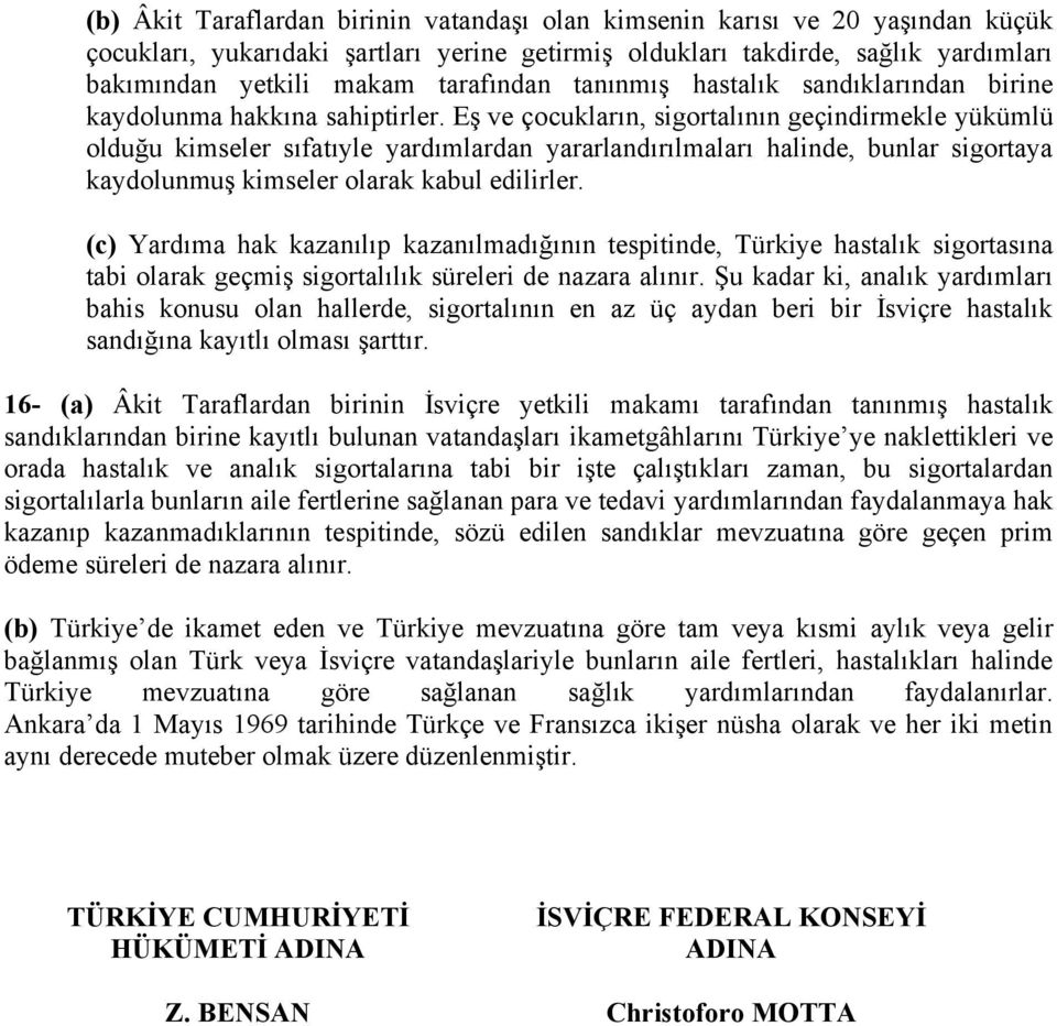 Eş ve çocukların, sigortalının geçindirmekle yükümlü olduğu kimseler sıfatıyle yardımlardan yararlandırılmaları halinde, bunlar sigortaya kaydolunmuş kimseler olarak kabul edilirler.