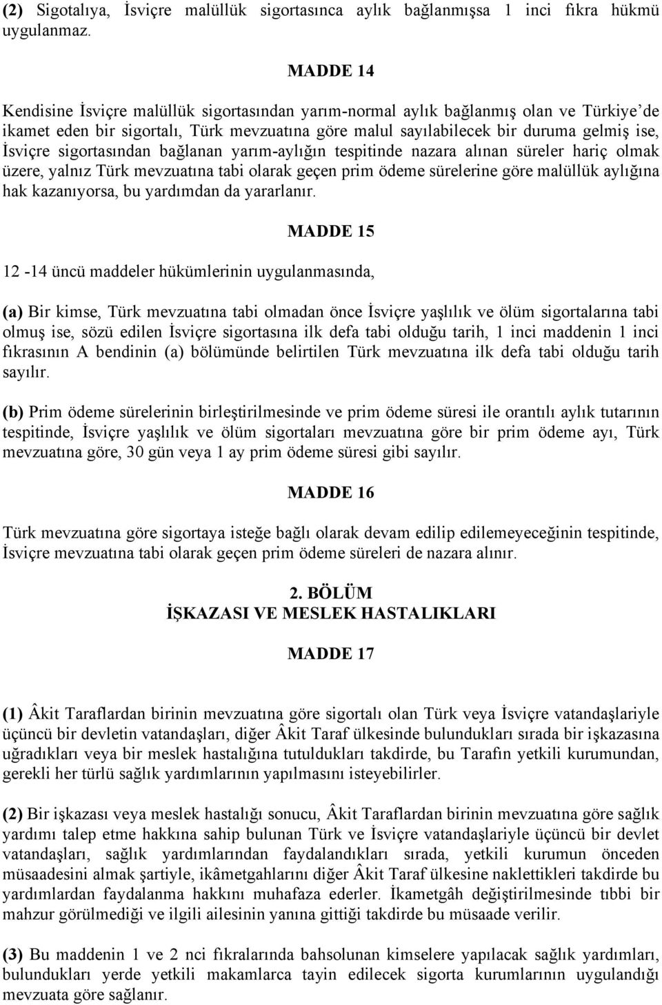 sigortasından bağlanan yarım-aylığın tespitinde nazara alınan süreler hariç olmak üzere, yalnız Türk mevzuatına tabi olarak geçen prim ödeme sürelerine göre malüllük aylığına hak kazanıyorsa, bu