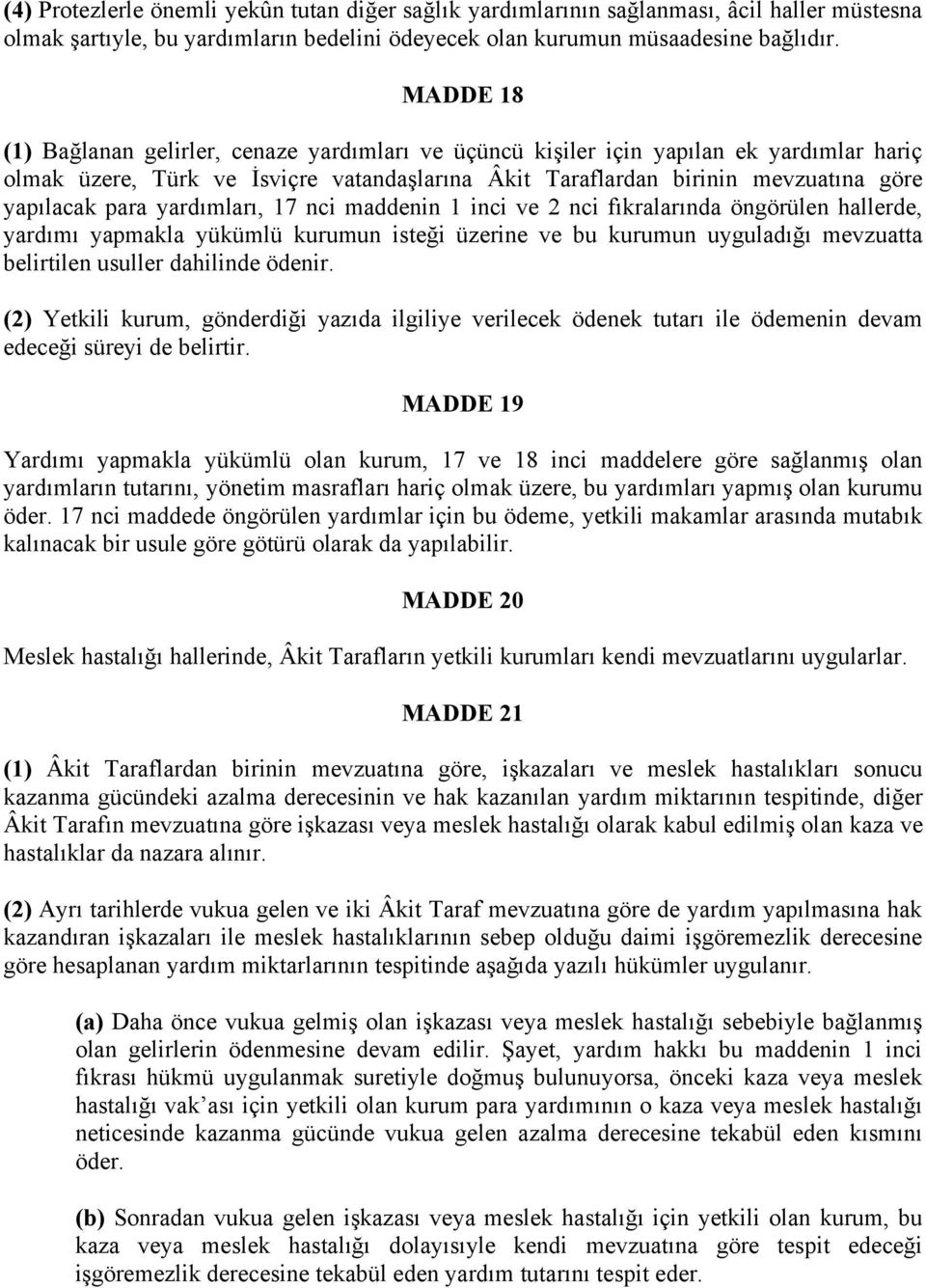 yardımları, 17 nci maddenin 1 inci ve 2 nci fıkralarında öngörülen hallerde, yardımı yapmakla yükümlü kurumun isteği üzerine ve bu kurumun uyguladığı mevzuatta belirtilen usuller dahilinde ödenir.