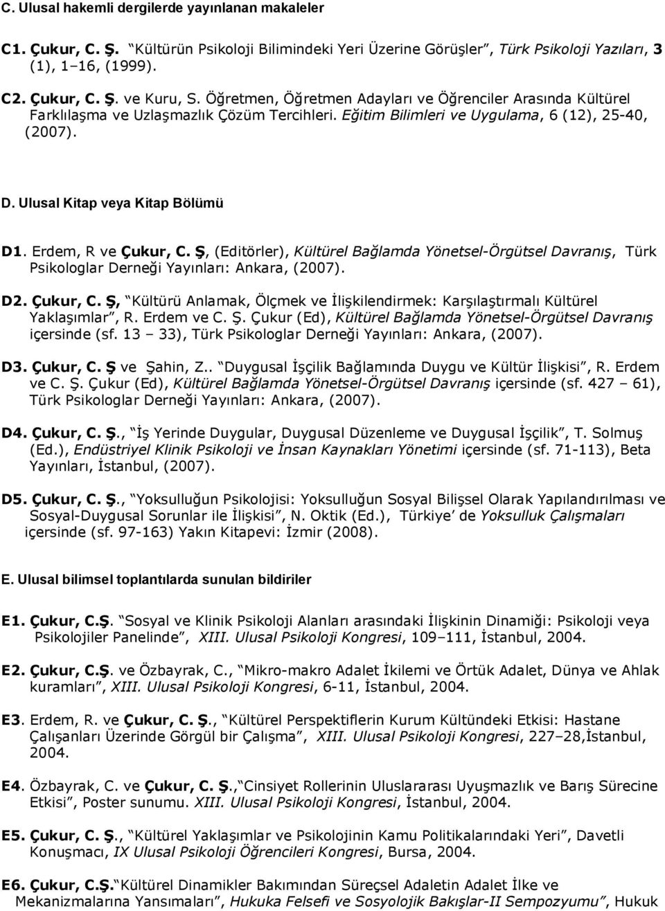 Erdem, R ve Çukur, C. Ş, (Editörler), Kültürel Bağlamda Yönetsel-Örgütsel Davranış, Türk Psikologlar Derneği Yayınları: Ankara, (2007). D2. Çukur, C. Ş, Kültürü Anlamak, Ölçmek ve İlişkilendirmek: Karşılaştırmalı Kültürel Yaklaşımlar, R.