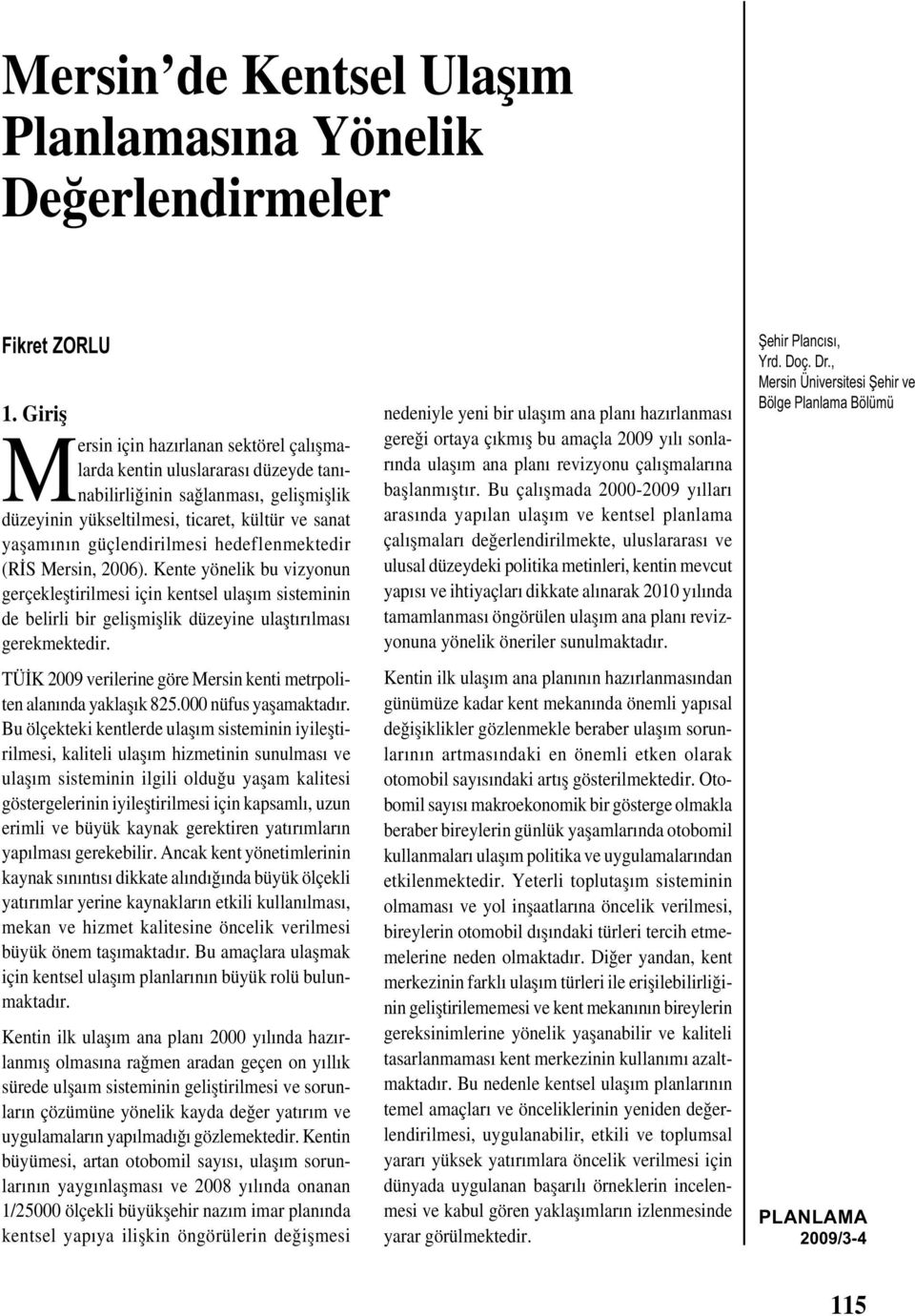 hedeflenmektedir (RİS Mersin, 2006). Kente yönelik bu vizyonun gerçekleștirilmesi için kentsel ulașım sisteminin de belirli bir gelișmișlik düzeyine ulaștırılması gerekmektedir.