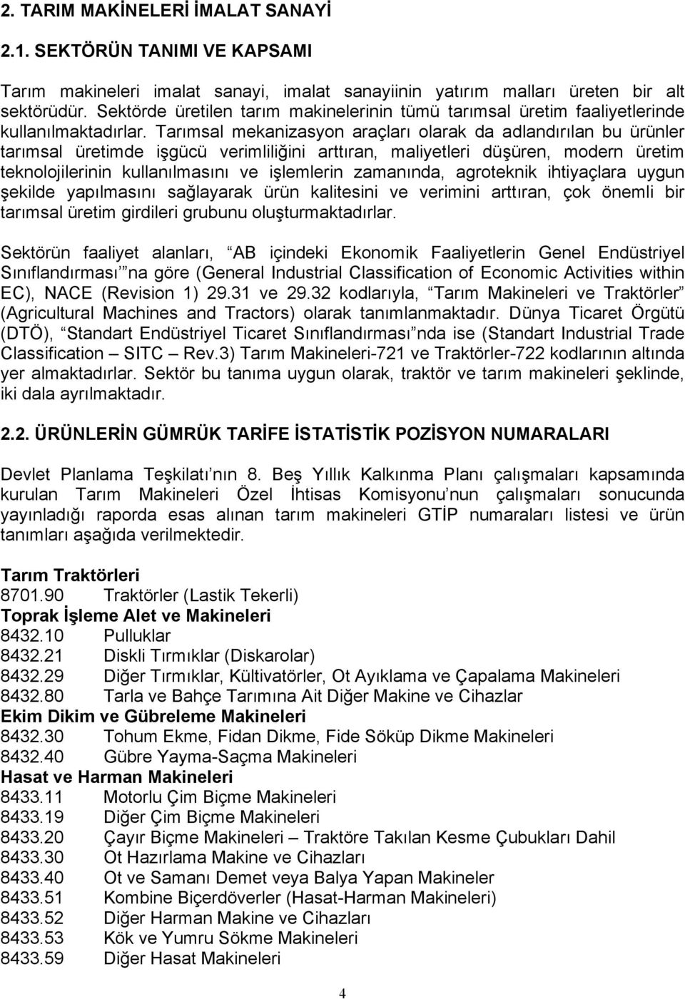 Tarımsal mekanizasyon araçları olarak da adlandırılan bu ürünler tarımsal üretimde işgücü verimliliğini arttıran, maliyetleri düşüren, modern üretim teknolojilerinin kullanılmasını ve işlemlerin