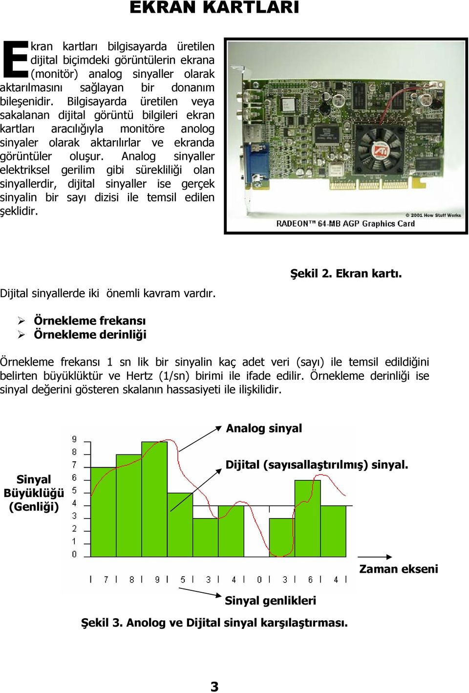 Analog sinyaller elektriksel gerilim gibi sürekliliği olan sinyallerdir, dijital sinyaller ise gerçek sinyalin bir sayı dizisi ile temsil edilen şeklidir. Dijital sinyallerde iki önemli kavram vardır.