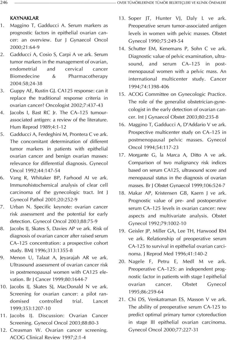 Serum tumor markers in the management of ovarian, endometrial and cervical cancer Biomedecine & Pharmacotherapy 2004:58;24-38 3. Guppy AE, Rustin GJ.