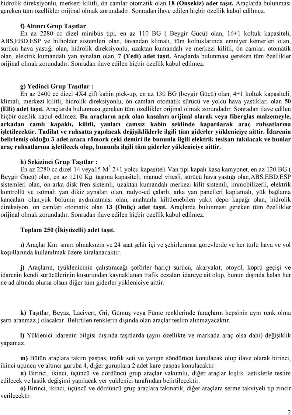 f) Altıncı Grup Taşıtlar En az 2280 cc dizel minibüs tipi, 110 BG ( Beygir Gücü) olan, 16+1 koltuk kapasiteli, ABS,EBD,ESP ve hilholder sistemleri olan, tavandan klimalı, tüm koltuklarında emniyet