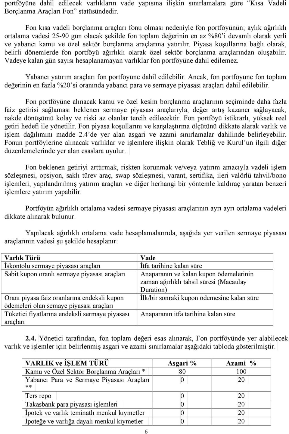 kamu ve özel sektör borçlanma araçlarına yatırılır. Piyasa koşullarına bağlı olarak, belirli dönemlerde fon portföyü ağırlıklı olarak özel sektör borçlanma araçlarından oluşabilir.