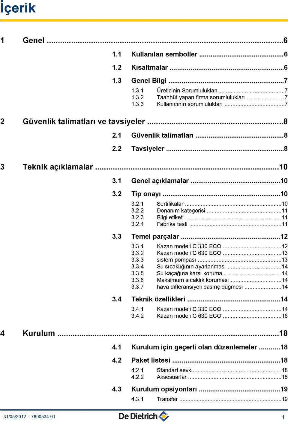 ..11 3..3 Bilgi etiketi...11 3..4 Fabrika testi...11 3.3 Temel parçalar...1 3.3.1 Kazan modeli C 330 ECO...1 3.3. Kazan modeli C 630 ECO...13 3.3.3 sistem pompası...13 3.3.4 Su sıcaklığının ayarlanması.