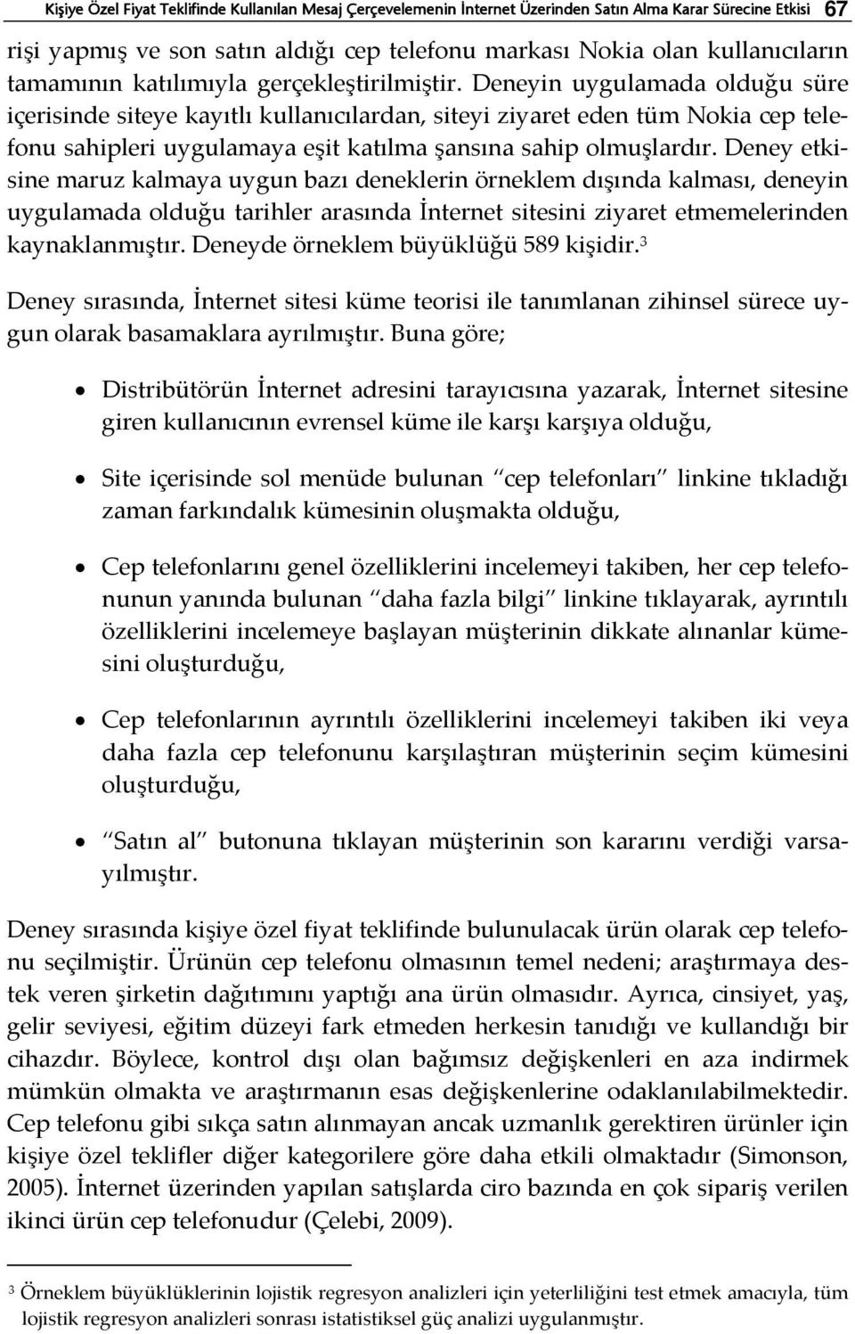 Deneyin uygulamada olduğu süre içerisinde siteye kayıtlı kullanıcılardan, siteyi ziyaret eden tüm Nokia cep sahipleri uygulamaya eşit katılma şansına sahip olmuşlardır.