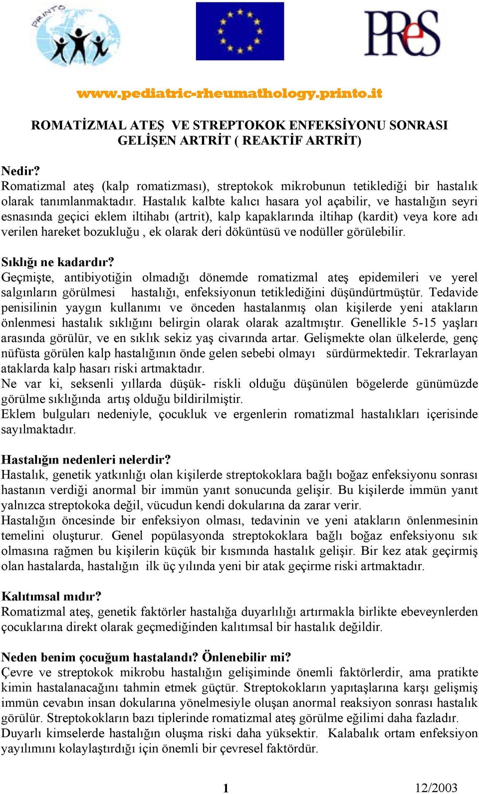 Hastalık kalbte kalıcı hasara yol açabilir, ve hastalığın seyri esnasında geçici eklem iltihabı (artrit), kalp kapaklarında iltihap (kardit) veya kore adı verilen hareket bozukluğu, ek olarak deri